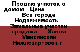 Продаю участок с домом › Цена ­ 1 650 000 - Все города Недвижимость » Земельные участки продажа   . Ханты-Мансийский,Нижневартовск г.